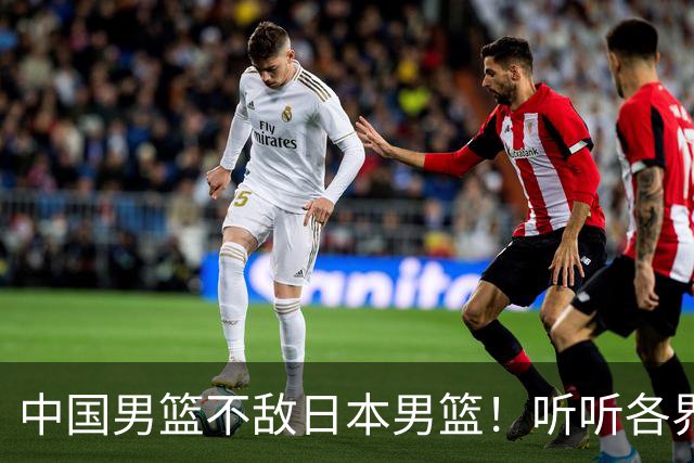 中国男篮不敌日本男篮！听听各界媒体专家怎么说，苏群一针见血
