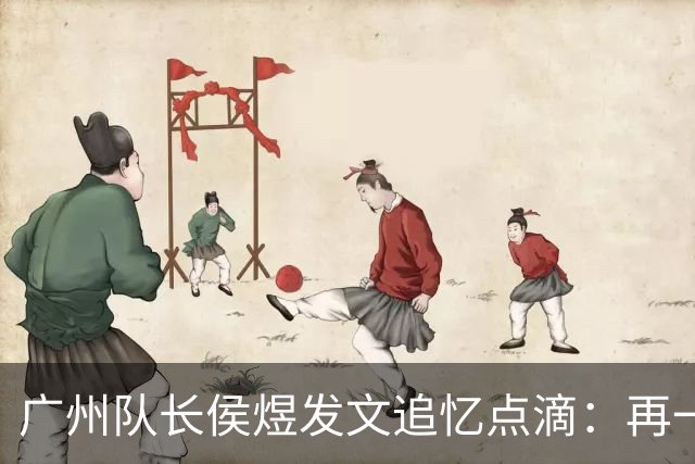 广州队长侯煜发文追忆点滴：再一次喊出为广州而战