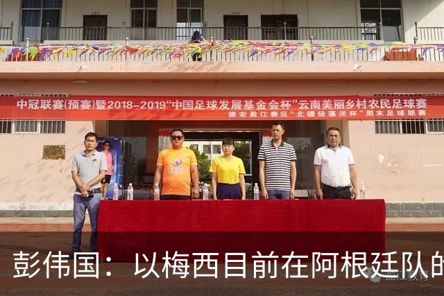 彭伟国：以梅西目前在阿根廷队的地位，很有可能再踢一届世界杯