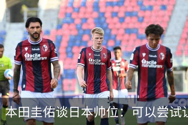 本田圭佑谈日本帅位：可以尝试让我执教1年 没拿到亚洲杯直接下课