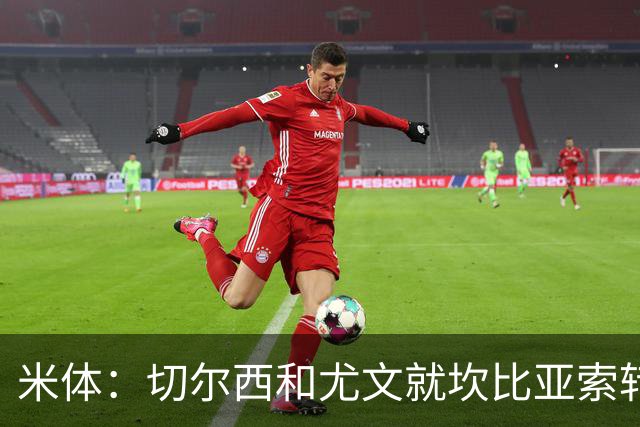 米体：切尔西和尤文就坎比亚索转会进行谈判，并且愿意租借杰克逊