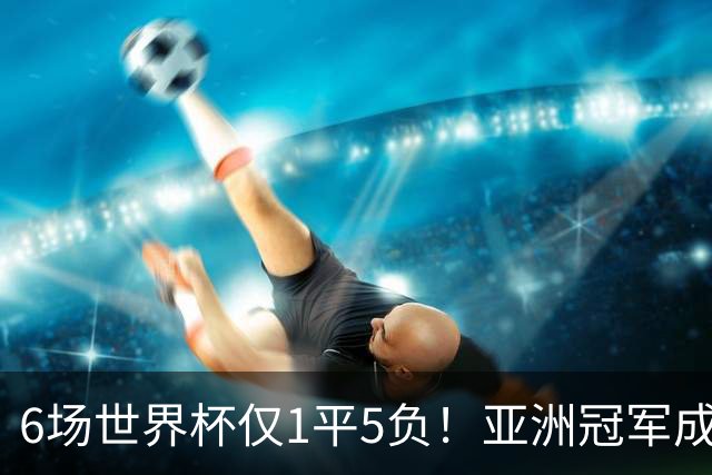 6场世界杯仅1平5负！亚洲冠军成“纸老虎”，国足逆袭或稳了