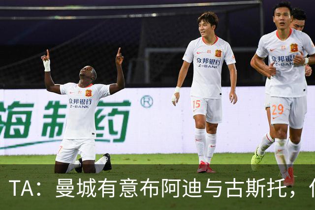 TA：曼城有意布阿迪与古斯托，但切尔西为后者标价过高 难以负担